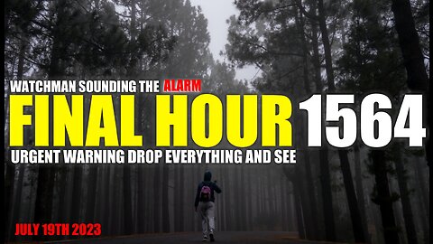 FINAL HOUR 1564 - URGENT WARNING DROP EVERYTHING AND SEE - WATCHMAN SOUNDING THE ALARM