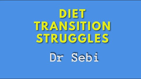 DR SEBI - DIET TRANSITION STRUGGLES