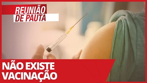 Não existe vacinação - Reunião de Pauta nº 667