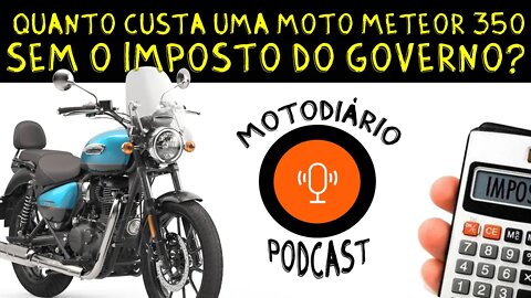 Quanto custaria UMA MOTO METEOR 350 SEM IMPOSTO do Governo?