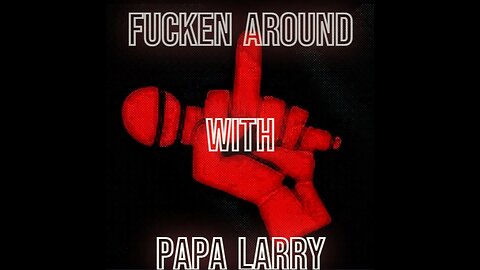 Fucken Around with Papa Larry March 9, 2023