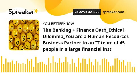 The Banking + Finance Oath_Ethical Dilemma_You are a Human Resources Business Partner to an IT team