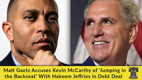 Matt Gaetz Accuses Kevin McCarthy of 'Jumping in the Backseat' With Hakeem Jeffries in Debt Deal