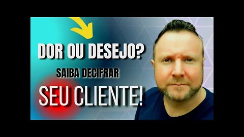 Como saber a Diferença entre a Dor e o Desejo do Cliente e vender todos os dias