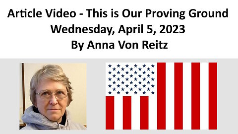 Article Video - This is Our Proving Ground - Wednesday, April 5, 2023 By Anna Von Reitz