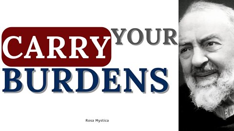 Carry your burdens - Padre Pio