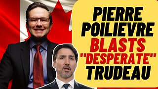 Poilievre BLASTS "Desperate" TRUDEAU