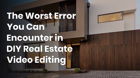 The Worst Error You Can Encounter in DIY Real Estate Video Editing