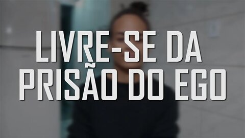 LIVRE-SE DA PRISÃO DO EGO