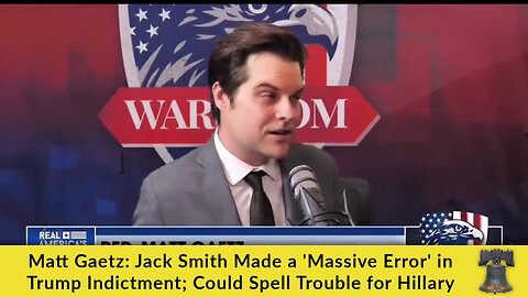 Matt Gaetz: Jack Smith Made a 'Massive Error' in Trump Indictment; Could Spell Trouble for Hillary