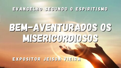 Bem-Aventurados os Misericordiosos (Cap. 10 de O Evangelho Segundo o Espiritismo)