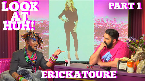 ERICKATOURE On LOOK AT HUH! Part 1