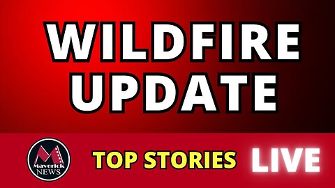 B.C. Wildfire Update: Maverick News LIVESTREAM