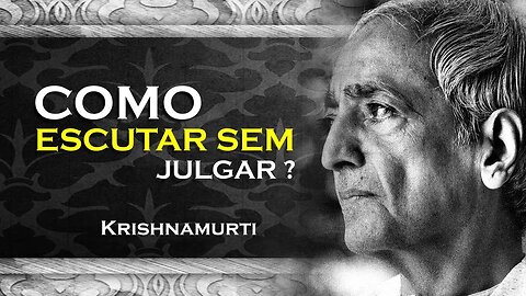 COMO ESCUTAR SEM JULGAR OU CRITICAR , ASR, KRISHNAMURTI