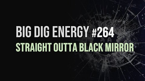 Big Dig Energy 264: Straight Outta Black Mirror