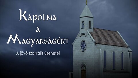 KÁPOLNA A MAGYARSÁGÉRT - A jövő szakrális üzenetei