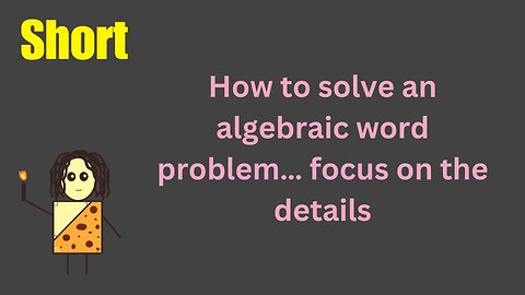 How to solve an algebraic word problem… focus on the details