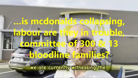 …is mcdonalds collapsing, labour are they in trouble, committee of 300 & 13 bloodline families?