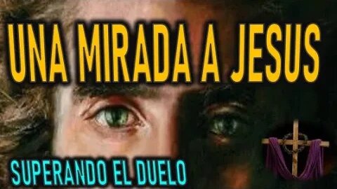 UNA MIRADA A JESUS - SUPERANDO EL DUELO