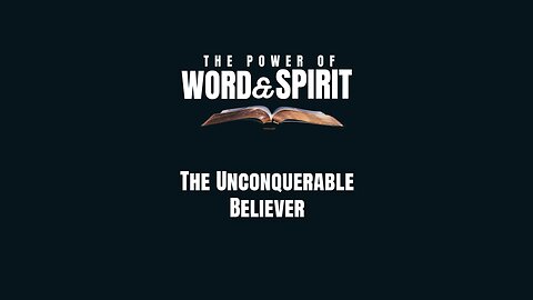 2024-06-30 - The Power of Word and Spirit - 12 - The Unconquerable Believer