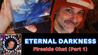 ETERNAL DARKNESS: Fireside Chat Part ONE