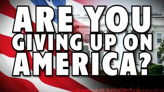 Are You Giving Up on America?