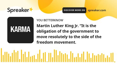 Martin Luther King Jr. “It is the obligation of the government to move resolutely to the side of the