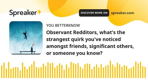 Observant Redditors, what's the strangest quirk you've noticed amongst friends, significant others,