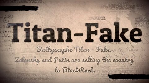 Bathyscaphe Titan - Fake. Zelensky and Putin are selling the country to BlackRock.