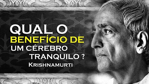 QUAL O BENEFÍCIO DE TER UM CÉREBRO TRANQUILO, OHESDEC, KRISHNAMURTI DUBLADO