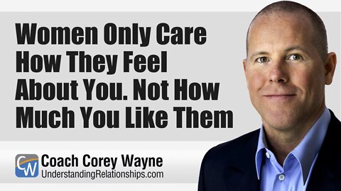 Women Only Care How They Feel About You. Not How Much You Like Them