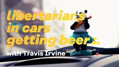 Travis Irvine: Libertarians in Cars Getting Beers