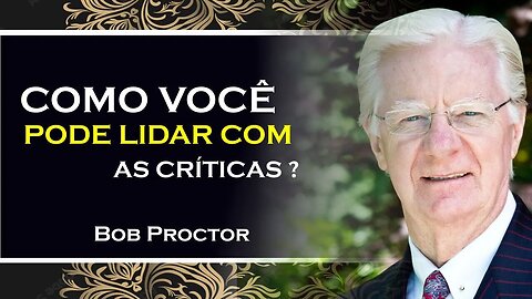 COMO VOCÊ LIDA COM AS CRÍTICAS, BOB PROCTOR