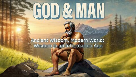 God & Man - Ep 5 - Ancient Wisdom, Modern World; Wisdom in an Information Age