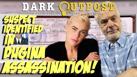 Dark Outpost 08.23.2022 Suspect Identified In Dugina Assassination!