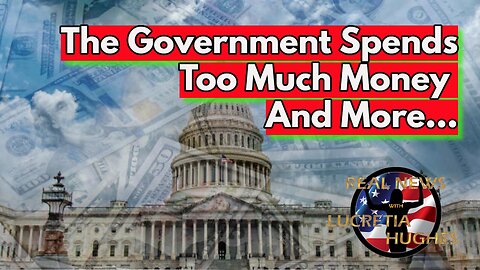 The Government Spends Too Much Money And More... Real News with Lucretia Hughes