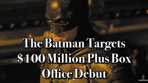 The Batman Targets $100 Million Plus Box Office DEBUT