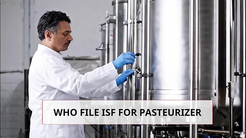 Demystifying ISF: Who Should File for a Pasteurizer? Let's Find Out!