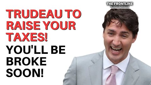 CANADIANS! Trudeau To Raise Your TAXES! You'll Be BROKE VERY SOON!