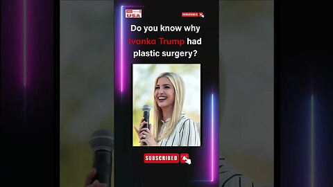 Do you know why Ivanka Trump had plastic surgery?