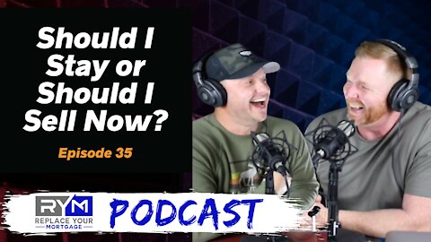 Should I Stay or Should I Sell Now? - Replace Your Mortgage Podcast - Ep. 35