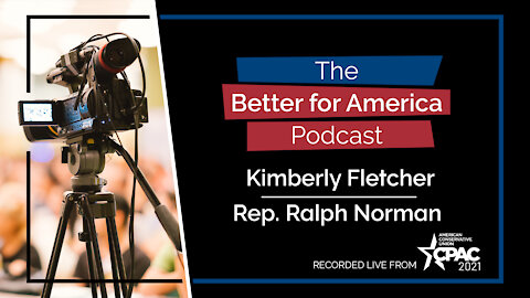 Better For America Podcast - CPAC 2021: Kimberly Fletcher, Mom's For America and Rep. Ralph Norman