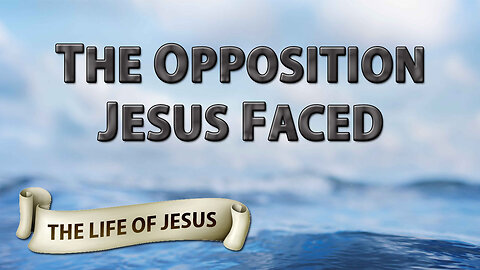 THE LIFE OF JESUS Part 2: The Opposition Jesus Faced