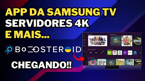 NOVIDADES BOOSTEROID: QUANDO CHEGA o APP da SAMSUNG TV? DATA dos SERVIDORES 4K e mais...