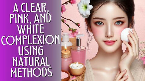 Clear, Pink, and White Complexion Using Traditional and Natural Methods.