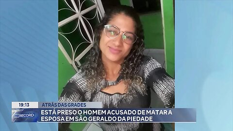 Atrás das grades: Está preso o Homem acusado de matar a esposa em São Geraldo da Piedade..