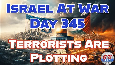 GNITN Special Edition Israel At War Day 345: Terrorists Are Plotting