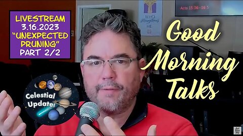 Good Morning Talk on March 16th, 2023 - "Unexpected Pruning" Part 2/2 & Celestial Prophetic Update!