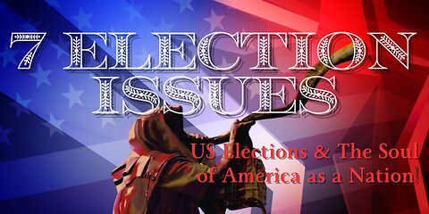 7 Election Issues - 2024 & The Soul of America