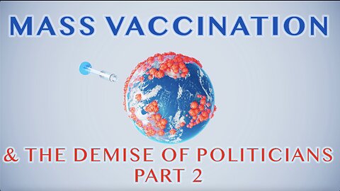 MASS VACCINATION AND THE DEMISE OF POLITICIANS PART 2